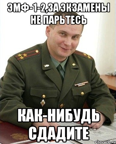 ЭМФ-1-2,за экзамены не парьтесь как-нибудь сдадите, Мем Военком (полковник)