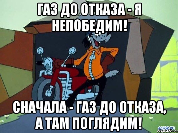 Газ до отказа - я непобедим! Сначала - газ до отказа, а там поглядим!, Мем  волк с мотоциклом