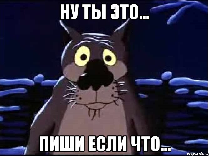 ну ты это... пиши если что...