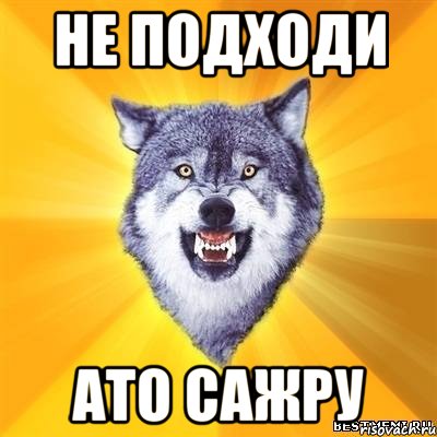 не подходи ато сажру