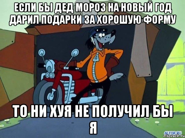 ЕСЛИ БЫ ДЕД МОРОЗ НА НОВЫЙ ГОД ДАРИЛ ПОДАРКИ ЗА ХОРОШУЮ ФОРМУ ТО НИ ХУЯ НЕ ПОЛУЧИЛ БЫ Я, Мем  волк с мотоциклом