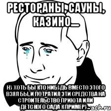 Рестораны, сауны, казино.... Ну хоть бы кто нибудь вместо этого взял бы, и потратил эти средства на строительство приюта или детского сада к примеру..., Мем  Володя Путин