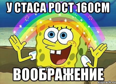 у стаса рост 160см ВООБРАЖЕНИЕ, Мем Воображение (Спанч Боб)