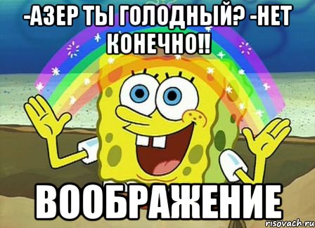 -Азер ты голодный? -нет конечно!! Воображение, Мем Воображение (Спанч Боб)