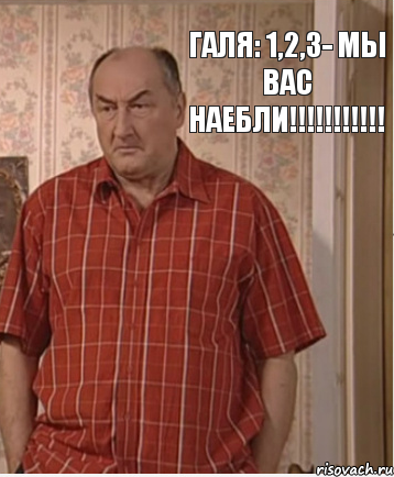 Галя: 1,2,3- мы вас наебли!!!!!!!!!!!