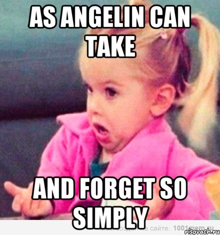 As Angelin can take and forget so simply, Мем  Ты говоришь (девочка возмущается)