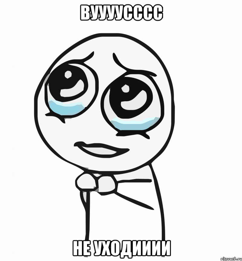 Вуууусссс Не уходииии, Мем  ну пожалуйста (please)