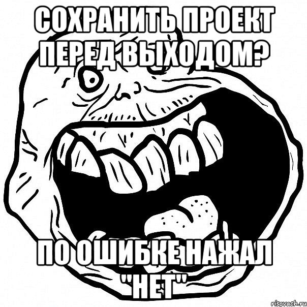 Сохранить проект перед выходом? по ошибке нажал "нет", Мем всегда один