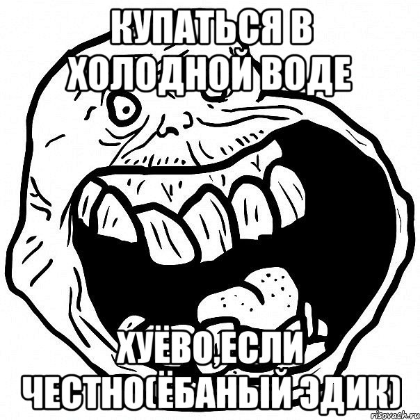 купаться в холодной воде хуёво,если честно(ёбаный Эдик), Мем всегда один