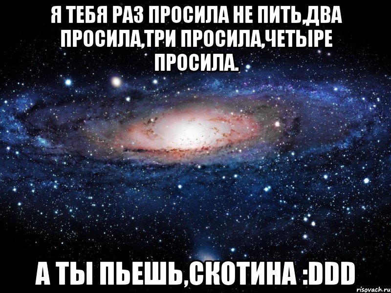 Я ТЕБЯ РАЗ ПРОСИЛА НЕ ПИТЬ,ДВА ПРОСИЛА,ТРИ ПРОСИЛА,ЧЕТЫРЕ ПРОСИЛА. А ТЫ ПЬЕШЬ,СКОТИНА :DDD, Мем Вселенная