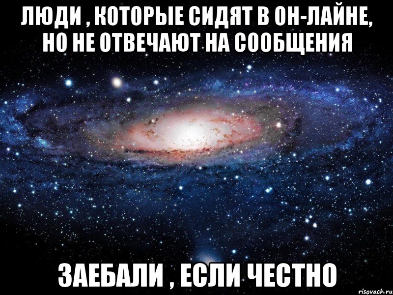 Люди , которые сидят в он-лайне, но не отвечают на сообщения Заебали , если честно, Мем Вселенная