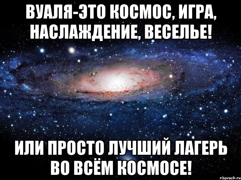 Вуаля-это космос, игра, наслаждение, веселье! Или просто лучший лагерь во всём космосе!, Мем Вселенная