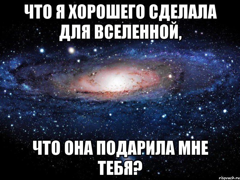 Что я хорошего сделала для вселенной, Что она подарила мне тебя?, Мем Вселенная