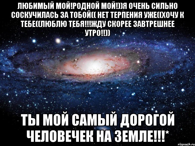 Любимый мой!Родной мой!))Я очень сильно соскучилась за тобой(( нет терпения уже((хочу к тебе((люблю тебя!!!жду скорее завтрешнее утро!!)) Ты мой самый дорогой человечек на земле!!!*, Мем Вселенная