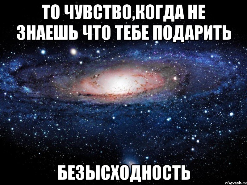 то чувство,когда не знаешь что тебе подарить безысходность, Мем Вселенная