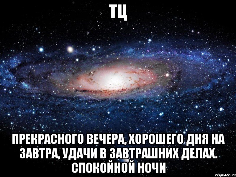 ТЦ прекрасного вечера, хорошего дня на завтра, удачи в завтрашних делах. Спокойной НОЧИ, Мем Вселенная