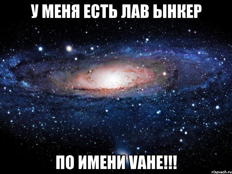 у меня есть лав ынкер по имени VAHE!!!, Мем Вселенная