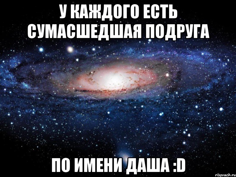 У КАЖДОГО ЕСТЬ СУМАСШЕДШАЯ ПОДРУГА ПО ИМЕНИ ДАША :D, Мем Вселенная