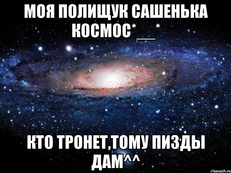 моя Полищук Сашенька космос*__* Кто тронет,тому пизды дам^^, Мем Вселенная