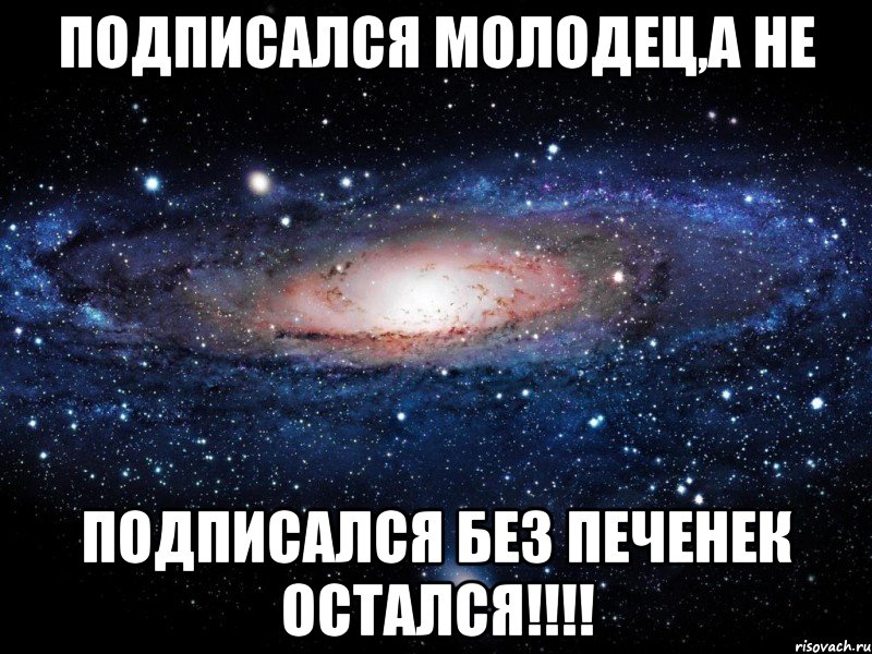 Подписался молодец,а не подписался без печенек остался!!!!, Мем Вселенная