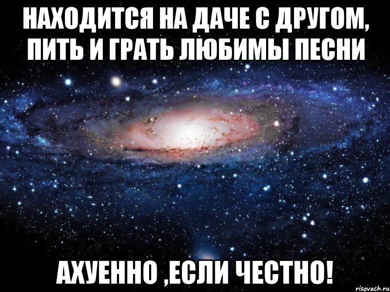 находится на даче с другом, пить и грать любимы песни ахуенно ,если честно!, Мем Вселенная