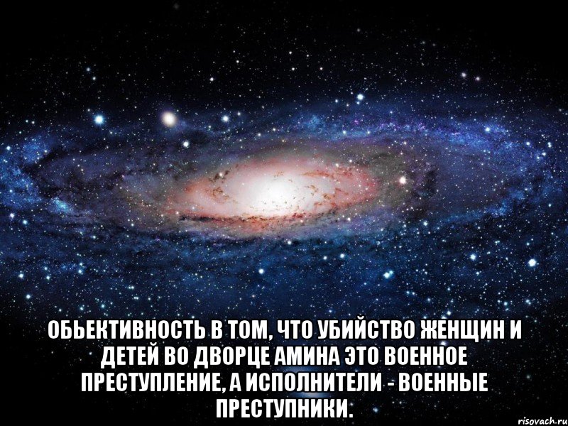  Обьективность в том, что убийство женщин и детей во дворце Амина это военное преступление, а исполнители - военные преступники., Мем Вселенная