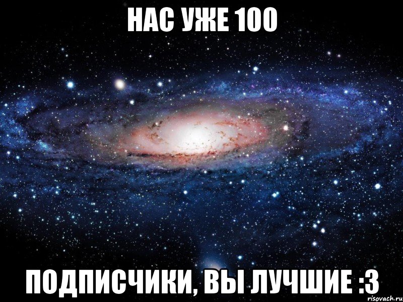 Нас уже 100 подписчики, вы лучшие :3, Мем Вселенная