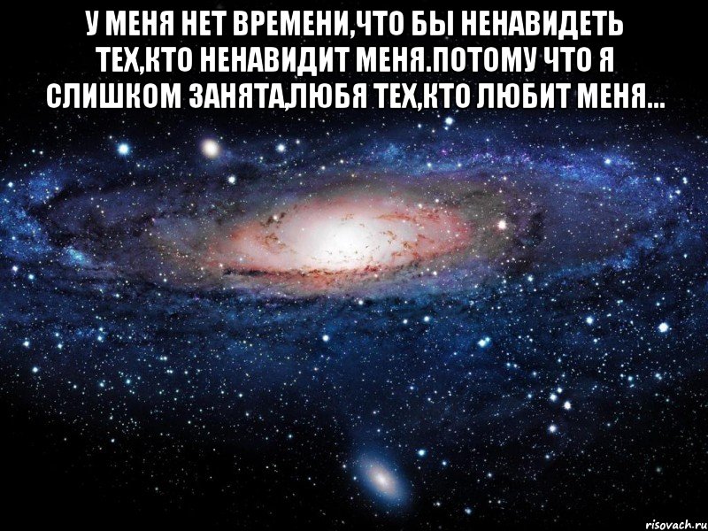 У меня нет времени,что бы ненавидеть тех,кто ненавидит меня.Потому что я слишком занята,любя тех,кто любит меня... , Мем Вселенная