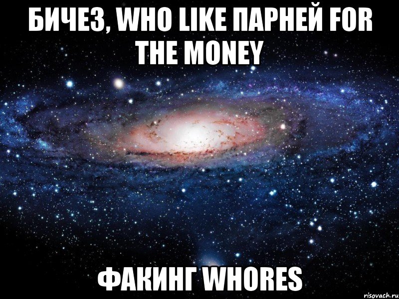 бичез, who like парней for the money факинг whores, Мем Вселенная