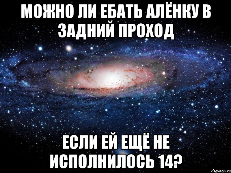 можно ли ебать алёнку в задний проход если ей ещё не исполнилось 14?, Мем Вселенная