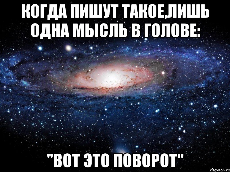 Когда пишут такое,лишь одна мысль в голове: "Вот это поворот", Мем Вселенная