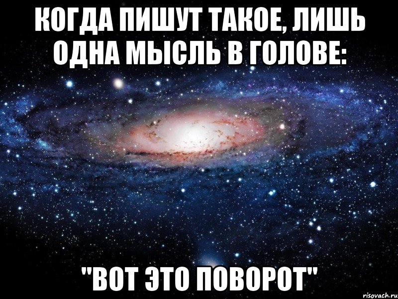 Когда пишут такое, лишь одна мысль в голове: "Вот это поворот", Мем Вселенная