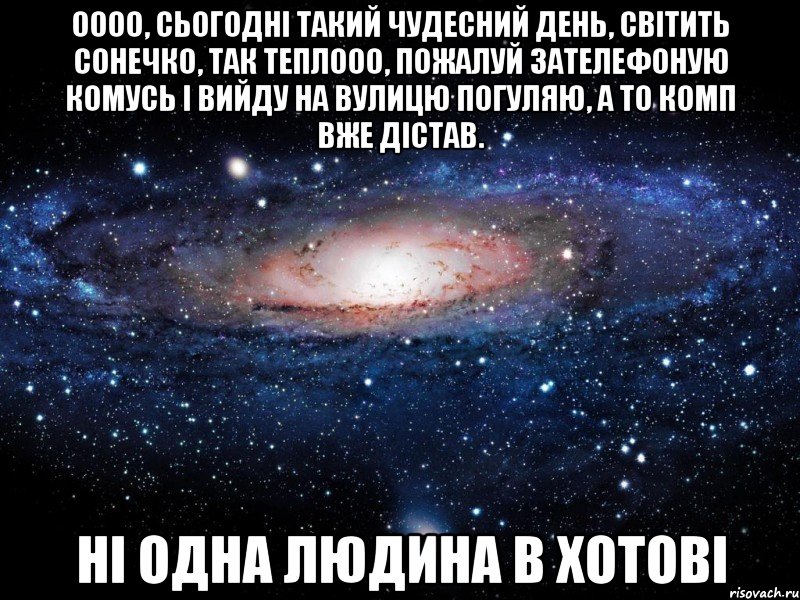 ООоо, сьогодні такий чудесний день, світить сонечко, так теплооо, пожалуй зателефоную комусь і вийду на вулицю погуляю, а то комп вже дістав. Ні одна людина в хотові, Мем Вселенная