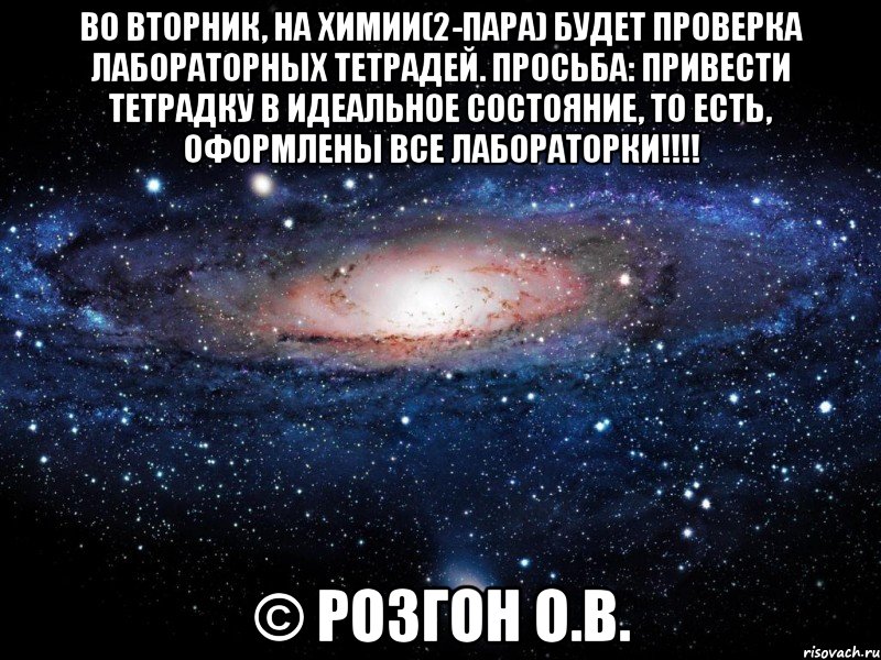 Во вторник, на химии(2-пара) будет проверка лабораторных тетрадей. Просьба: привести тетрадку в идеальное состояние, то есть, оформлены ВСЕ лабораторки!!!! © Розгон О.В., Мем Вселенная