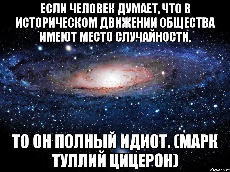 Если человек думает, что в историческом движении общества имеют место случайности, то он полный идиот. (Марк Туллий Цицерон), Мем Вселенная