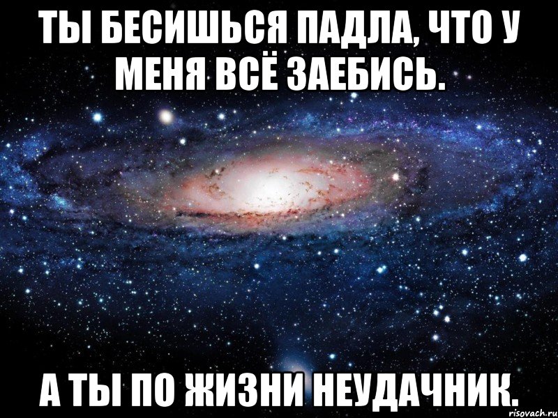 ты бесишься падла, что у меня всё заебись. а ты по жизни неудачник., Мем Вселенная