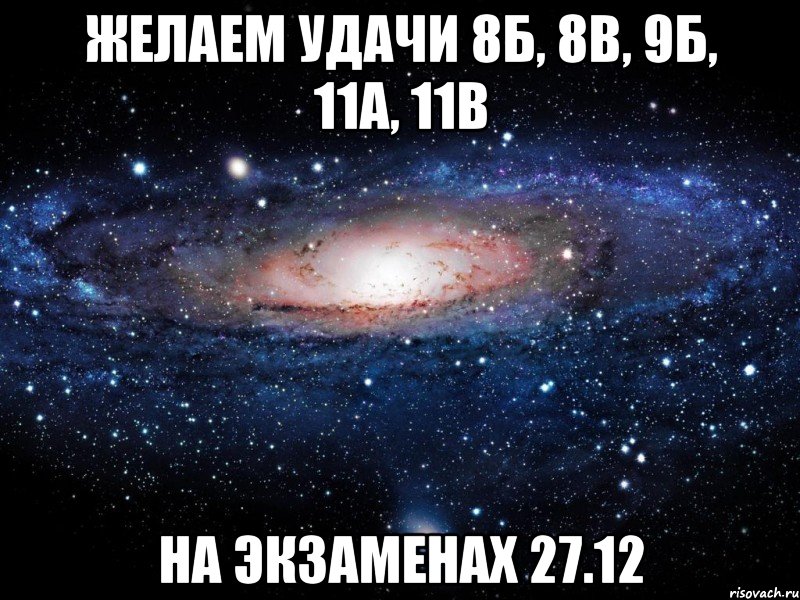 Желаем удачи 8Б, 8В, 9Б, 11А, 11В на экзаменах 27.12, Мем Вселенная