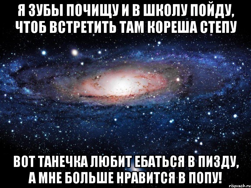 Я зубы почищу и в школу пойду, Чтоб встретить там кореша Степу Вот Танечка любит ебаться в пизду, А мне больше нравится в попу!, Мем Вселенная