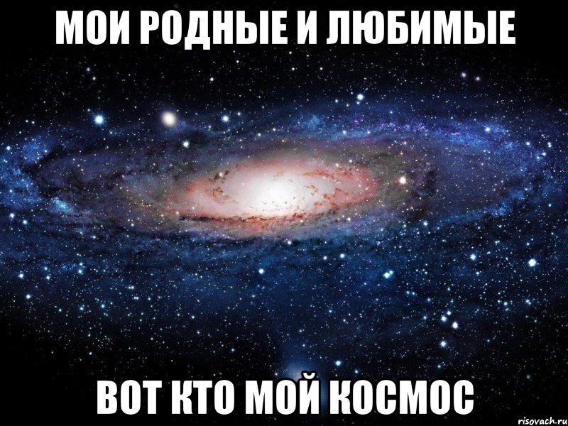 Мои родные и любимые вот кто мой космос, Мем Вселенная