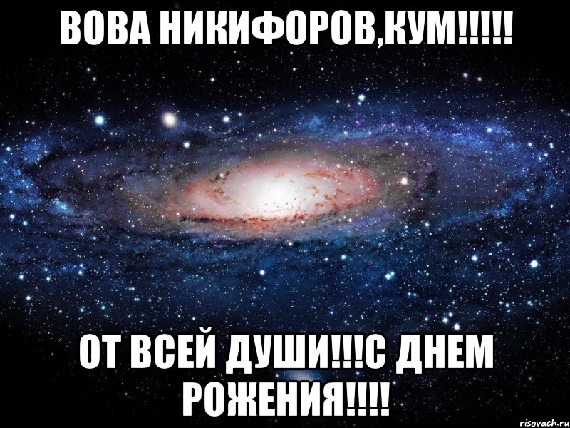 ВОВА НИКИФОРОВ,КУМ!!!!! ОТ ВСЕЙ ДУШИ!!!С ДНЕМ РОЖЕНИЯ!!!!, Мем Вселенная