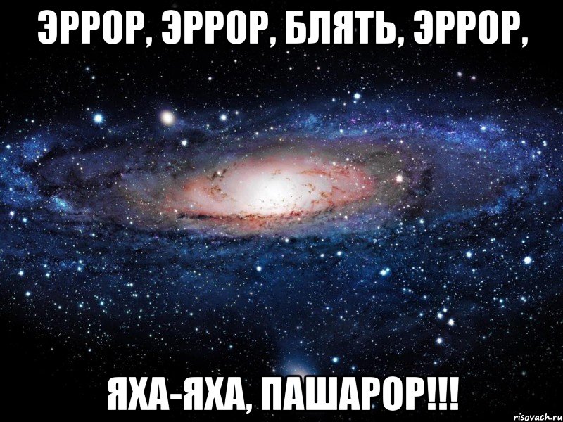 Эррор, Эррор, блять, эррОр, Яха-Яха, пашарОр!!!, Мем Вселенная