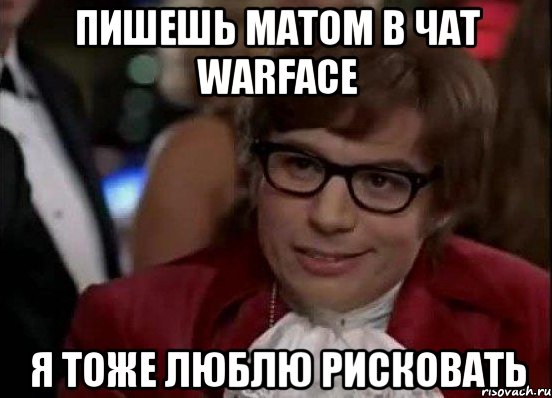 пишешь матом в чат Warface я тоже люблю рисковать, Мем Остин Пауэрс (я тоже люблю рисковать)