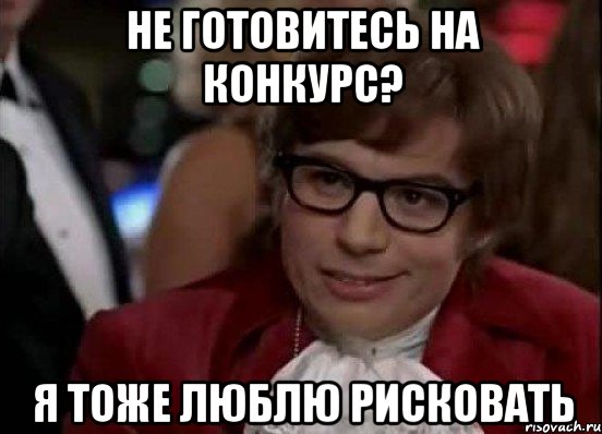 Не готовитесь на конкурс? Я тоже люблю рисковать, Мем Остин Пауэрс (я тоже люблю рисковать)