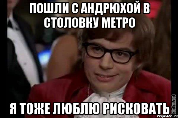 Пошли с Андрюхой в столовку Метро Я тоже люблю рисковать, Мем Остин Пауэрс (я тоже люблю рисковать)