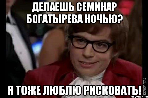 Делаешь семинар Богатырева ночью? Я тоже люблю рисковать!, Мем Остин Пауэрс (я тоже люблю рисковать)