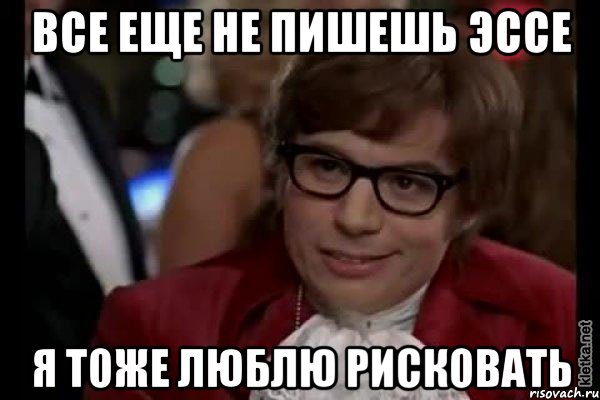 все еще не пишешь эссе я тоже люблю рисковать, Мем Остин Пауэрс (я тоже люблю рисковать)