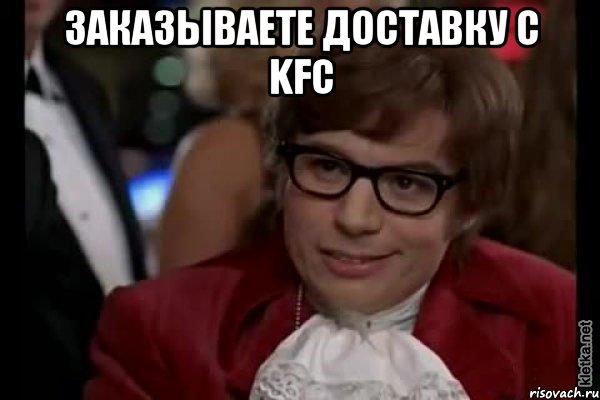 Заказываете доставку с KFC , Мем Остин Пауэрс (я тоже люблю рисковать)