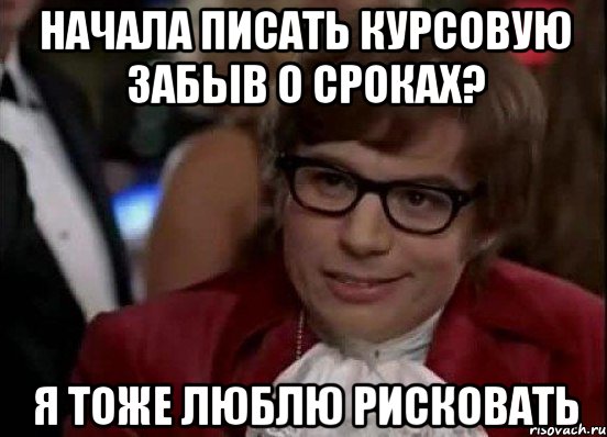 Начала писать курсовую забыв о сроках? Я тоже люблю рисковать, Мем Остин Пауэрс (я тоже люблю рисковать)