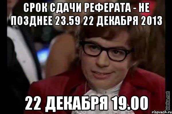 срок сдачи реферата - не позднее 23.59 22 декабря 2013 22 декабря 19.00, Мем Остин Пауэрс (я тоже люблю рисковать)