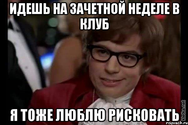 идешь на зачетной неделе в клуб я тоже люблю рисковать, Мем Остин Пауэрс (я тоже люблю рисковать)